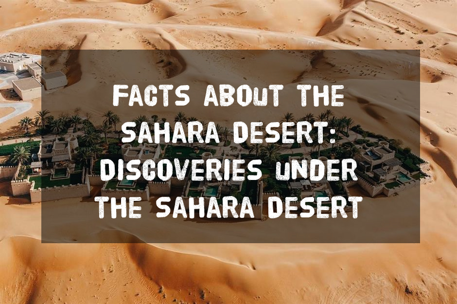 Facts about the Sahara Desert: Discoveries under the Sahara Desert